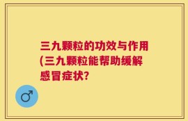 三九颗粒的功效与作用(三九颗粒能帮助缓解感冒症状？