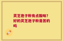 灵芝孢子粉有点酸味？好的灵芝孢子粉是苦的吗