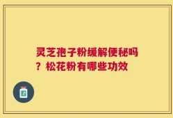灵芝孢子粉缓解便秘吗？松花粉有哪些功效