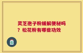 灵芝孢子粉缓解便秘吗？松花粉有哪些功效