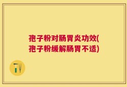 孢子粉对肠胃炎功效(孢子粉缓解肠胃不适)