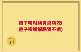 孢子粉对肠胃炎功效(孢子粉缓解肠胃不适)