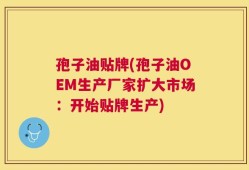 孢子油贴牌(孢子油OEM生产厂家扩大市场：开始贴牌生产)