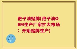 孢子油贴牌(孢子油OEM生产厂家扩大市场：开始贴牌生产)