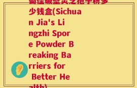 蜀佳破壁灵芝孢子粉多少钱盒(Sichuan Jia's Lingzhi Spore Powder Breaking Barriers for Better Health)