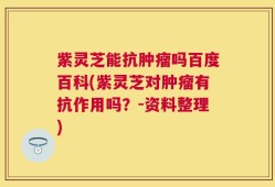 紫灵芝能抗肿瘤吗百度百科(紫灵芝对肿瘤有抗作用吗？-资料整理)