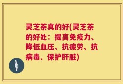 灵芝茶真的好(灵芝茶的好处：提高免疫力、降低血压、抗疲劳、抗病毒、保护肝脏)