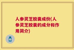 人参灵芝胶囊成份(人参灵芝胶囊的成分和作用简介)