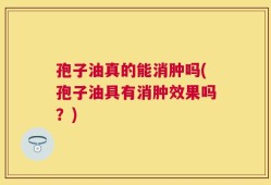 孢子油真的能消肿吗(孢子油具有消肿效果吗？)
