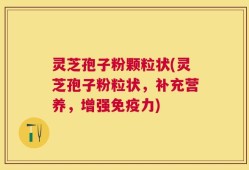 灵芝孢子粉颗粒状(灵芝孢子粉粒状，补充营养，增强免疫力)