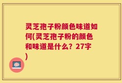 灵芝孢子粉颜色味道如何(灵芝孢子粉的颜色和味道是什么？27字)