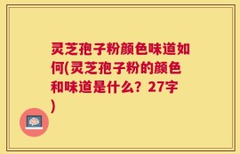 灵芝孢子粉颜色味道如何(灵芝孢子粉的颜色和味道是什么？27字)