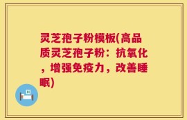 灵芝孢子粉模板(高品质灵芝孢子粉：抗氧化，增强免疫力，改善睡眠)