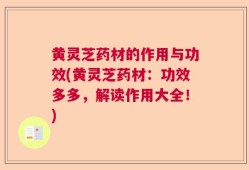 黄灵芝药材的作用与功效(黄灵芝药材：功效多多，解读作用大全！)
