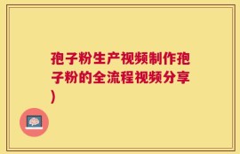 孢子粉生产视频制作孢子粉的全流程视频分享)
