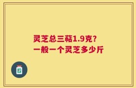 灵芝总三萜1.9克？一般一个灵芝多少斤