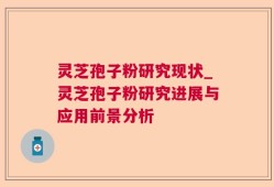 灵芝孢子粉研究现状_灵芝孢子粉研究进展与应用前景分析