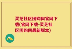 灵芝社区团购网官网下载(官网下载-灵芝社区团购网最新版本)