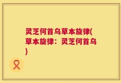 灵芝何首乌草本旋律(草本旋律：灵芝何首乌)