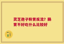 灵芝孢子粉胃反流？肠胃不好吃什么比较好