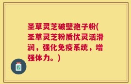 圣草灵芝破壁孢子粉(圣草灵芝粉质优灵活滑润，强化免疫系统，增强体力。)