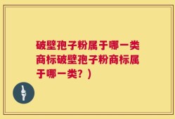 破壁孢子粉属于哪一类商标破壁孢子粉商标属于哪一类？)