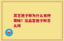 灵芝孢子粉为什么有种霉味？泓品堂孢子粉怎么样