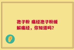 孢子粉 痛经孢子粉缓解痛经，你知道吗？