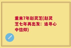 重来7年赵灵芝(赵灵芝七年再出发：追寻心中信仰)