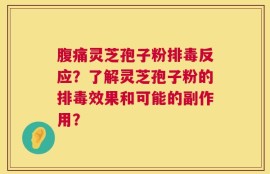腹痛灵芝孢子粉排毒反应？了解灵芝孢子粉的排毒效果和可能的副作用？