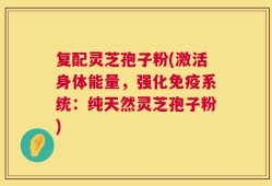 复配灵芝孢子粉(激活身体能量，强化免疫系统：纯天然灵芝孢子粉)