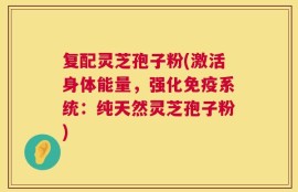 复配灵芝孢子粉(激活身体能量，强化免疫系统：纯天然灵芝孢子粉)