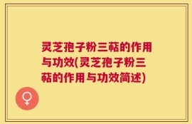 灵芝孢子粉三萜的作用与功效(灵芝孢子粉三萜的作用与功效简述)