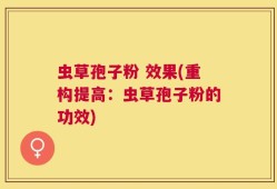 虫草孢子粉 效果(重构提高：虫草孢子粉的功效)