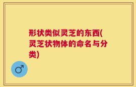 形状类似灵芝的东西(灵芝状物体的命名与分类)