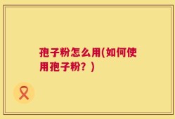 孢子粉怎么用(如何使用孢子粉？)