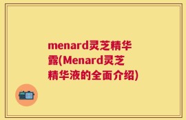menard灵芝精华露(Menard灵芝精华液的全面介绍)