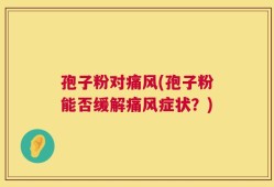 孢子粉对痛风(孢子粉能否缓解痛风症状？)