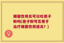 细菌性阴炎可以吃孢子粉吗(孢子粉可否用于治疗细菌性阴道炎？)