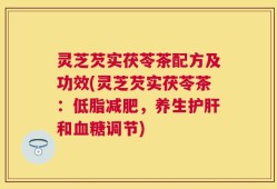 灵芝芡实茯苓茶配方及功效(灵芝芡实茯苓茶：低脂减肥，养生护肝和血糖调节)
