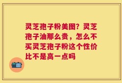 灵芝孢子粉美图？灵芝孢子油那么贵，怎么不买灵芝孢子粉这个性价比不是高一点吗