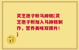 灵芝孢子粉马蹄糕(灵芝孢子粉加入马蹄糕制作，营养美味双提升！)