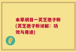 本草纲目一灵芝孢子粉(灵芝孢子粉详解：功效与用途)