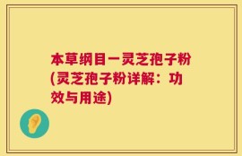 本草纲目一灵芝孢子粉(灵芝孢子粉详解：功效与用途)