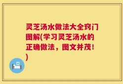 灵芝汤水做法大全窍门图解(学习灵芝汤水的正确做法，图文并茂！)