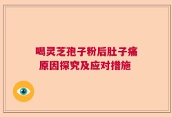 喝灵芝孢子粉后肚子痛 原因探究及应对措施