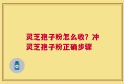 灵芝孢子粉怎么收？冲灵芝孢子粉正确步骤
