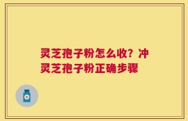 灵芝孢子粉怎么收？冲灵芝孢子粉正确步骤