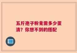 五斤孢子粉竟需多少蛋清？你想不到的搭配