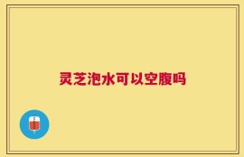 灵芝泡水可以空腹吗